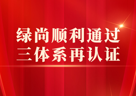 凝心聚力守初心 标准赋能启新程｜绿尚公司顺利通过三体系再认证！